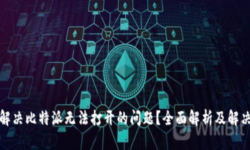 如何解决比特派无法打开的问题?全面解析及解决方案
