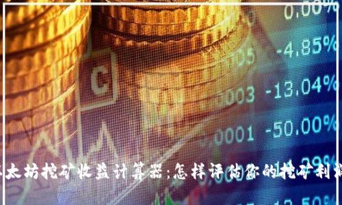 以太坊挖矿收益计算器:怎样评估你的挖矿利润?