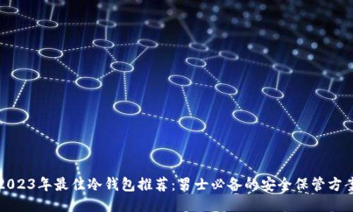 2023年最佳冷钱包推荐:男士必备的安全保管方案