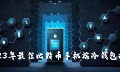 2023年最佳比特币手机端冷钱包推荐
