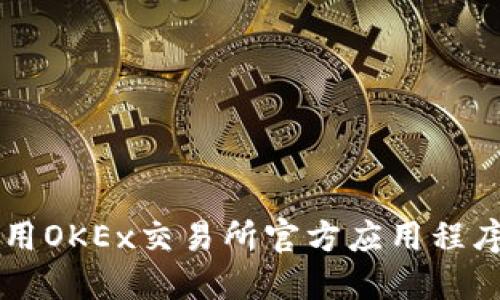 如何安全高效地使用OKEx交易所官方应用程序进行加密货币交易