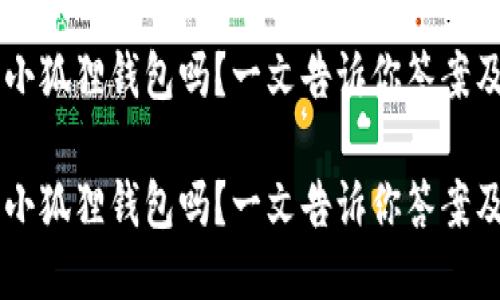 手机能用小狐狸钱包吗?一文告诉你答案及使用技巧
手机能用小狐狸钱包吗?一文告诉你答案及使用技巧