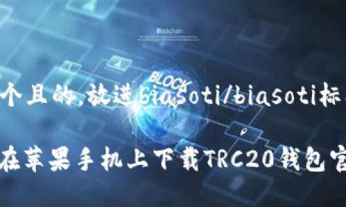 思考一个且的,放进biasoti/biasoti标签里。
: 如何在苹果手机上下载TRC20钱包官方应用