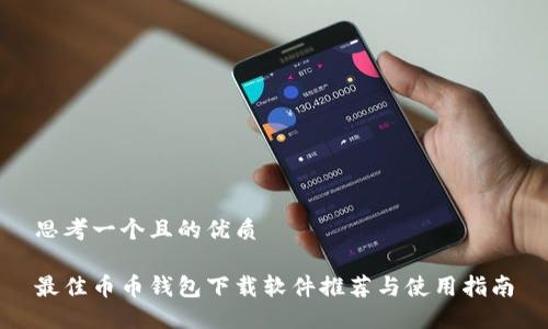 思考一个且的优质
最佳币币钱包下载软件推荐与使用指南
