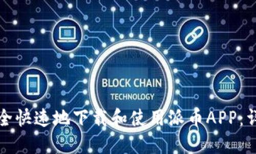 如何安全快速地下载和使用派币APP：详细指南