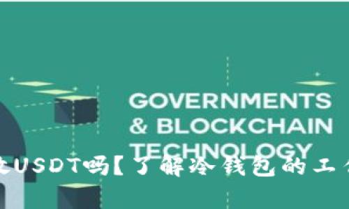 冷钱包能存放USDT吗?了解冷钱包的工作原理与优势