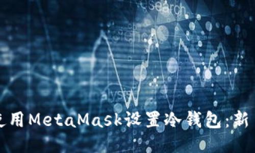 如何使用MetaMask设置冷钱包:新手指南