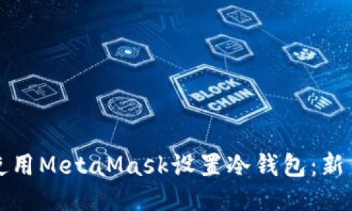 如何使用MetaMask设置冷钱包:新手指南