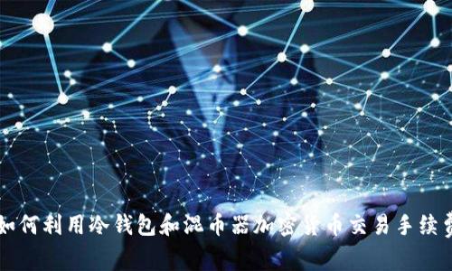 如何利用冷钱包和混币器加密货币交易手续费