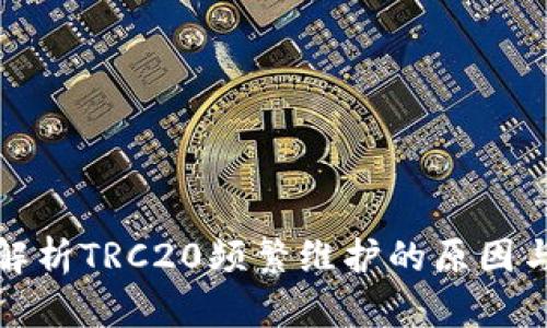 深入解析TRC20频繁维护的原因与影响