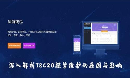 深入解析TRC20频繁维护的原因与影响