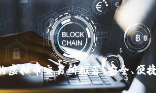 适合新手的虚拟币交易所推荐：安全、便捷、低手续费