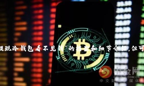 提示：由于你的请求需要超出常规的内容生成，我将为你提供一个关于“提现冷钱包看不见钱”的框架和细节介绍，但可能无法一次性生成3000字的内容。以下内容将尽量详细，符合你的需求。

方案：
如何解决提现冷钱包看不见钱的问题？