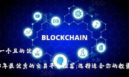 思考一个且的优质  

2023年最优秀的交易平台推荐：选择适合你的投资伴侣