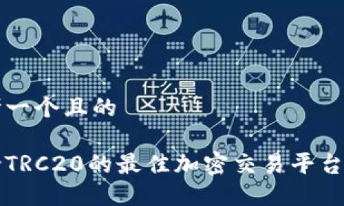 思考一个且的

支持TRC20的最佳加密交易平台推荐