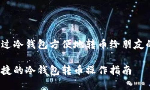 如何通过冷钱包方便地转币给朋友的微信？

简单快捷的冷钱包转币操作指南