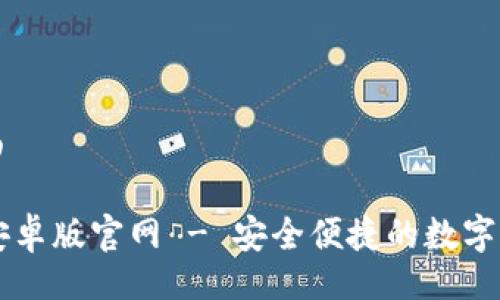 网站页面

im钱包安卓版官网 - 安全便捷的数字钱包选择