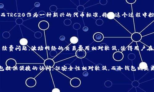 虚拟货币的世界充满了新奇的术语和技术，而“TRC20”便是在这个领域内相当重要的一个名词。今天，我们将深入探讨TRC20的含义、它在虚拟货币中的地位以及其实际应用等多个方面。希望你能通过这篇文章更清楚地理解TRC20以及它对未来的影响。

什么是TRC20?

TRC20的基础概念
TRC20实际上是一种技术标准，类似于以太坊的ERC20标准。它是基于波场（TRON）网络的一种代币标准。波场是由贾斯廷·孙于2017年创建的一个去中心化平台，旨在通过区块链技术让互联网内容更加自由和高效地传播。

TRC20的特点
TRC20以其高效和低成本的特性著称。用户在波场网络上进行交易时，所需支付的手续费通常比以太坊网络低得多。此外，TRC20代币的转账速度也相较于其他区块链要快，通常在几秒钟内就可以完成。这让TRC20代币非常适合日常交易和应用。

TRC20与ERC20的比较
虽然TRC20和ERC20都旨在提供一种方便的代币标准，但它们存在一些显著的差异。ERC20是以太坊网络的标准，而TRC20则是波场网络的标准。以太坊的市场占有率相对较高，其生态系统也相对成熟，支持多种应用程序。而波场作为相对较新的平台，虽然在激励机制和交易速度上有所优势，但其生态系统尚未达到以太坊的规模。

TRC20的实际应用

如何创建TRC20代币
对于那些有意创建自己的TRC20代币的开发者来说，波场提供了一些相对简单的工具和文档。通过这些工具，可以在波场网络上创建符合TRC20标准的代币。一般而言，创建代币通常需要编写智能合约，并在该合约中定义代币的总供应量、名称、符号及其他参数。

TRC20代币的使用场景
TRC20代币不仅限于简单的交易，它们还可以用于多种不同的场景。例如，在去中心化金融（DeFi）领域，TRC20代币可以作为交易对，提供流动性，甚至作为抵押品进行借贷。此外，TRC20代币还可以用作游戏平台中的虚拟货币，为玩家提供更丰富的游戏体验。

TRC20的未来发展
随着区块链技术的不断发展，TRC20的应用范围也在不断扩大。未来，随着更多基于波场的项目上线，TRC20可能会在中小型企业支付、跨境支付以及智能合约方面发挥越来越重要的作用。特别是随着全球对去中心化金融的重视，TRC20及波场网络的潜力不容忽视。

总结

了解TRC20的重要性
在一个快速发展的虚拟货币市场中，TRC20为用户提供了一种便捷、经济的代币标准。通过了解TRC20的基本概念、特点和应用，用户可以更好地参与到这个充满机遇的领域。虽然TRC20与ERC20有各自的优势和劣势，但拥有丰富应用场景的TRC20标准正在迅速获得关注。

未来的展望
对于未来的区块链技术趋势，波场网络和TRC20标准或许会迎来更大的发展机遇。随着去中心化应用（DApp）的发展，更多的传统行业可能会被区块链技术重新定义，而TRC20作为一种新兴的代币标准，将在这个过程中扮演重要角色。

相关问题

TRC20代币和其他代币相比有什么优势?
TRC20代币相对其他代币，如ERC20，有几个显著优势。首先是在交易速度上，TRC20的交易确认时间通常比ERC20要快，这样就能够实现更流畅的用户体验。其次是手续费问题，波场网络的交易费用相对较低，使得用户在进行小额交易时无需担心高额的费用。此外，由于波场网络在全球市场中的应用逐渐增加，TRC20代币的接受度也在提升。

怎么安全地存储TRC20代币?
安全存储TRC20代币是每个投资者都应该关注的问题。与其他任何数字资产一样，使用安全的钱包是保障资产安全的首要条件。用户可以选择热钱包或冷钱包。热钱包提供便捷的访问，但安全性相对较低，而冷钱包则是更加安全的选择。为了更好地保护资产，用户还应定期备份自己的钱包，并启用双重验证等安全措施。另外，了解并警惕市场上常见的骗局和攻击手法也是非常重要的。

通过以上内容，希望你对TRC20有了更深入的认识。如果还有其他疑问，欢迎继续交流！