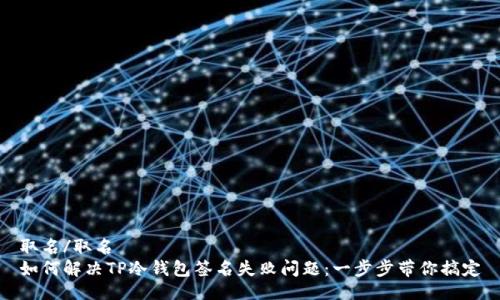 取名/取名
如何解决TP冷钱包签名失败问题：一步步带你搞定