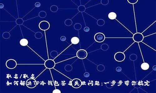 取名/取名
如何解决TP冷钱包签名失败问题：一步步带你搞定