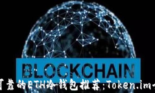 
安全可靠的ETH冷钱包推荐：Token.im全解析