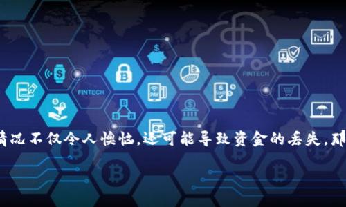 TRC20通道转错怎么办？详解处理方法

在数字货币交易频繁的时代，TRC20通道的使用越来越广泛。然而，有时候我们在进行转账时可能会不小心将资金转错，这种情况不仅令人懊恼，还可能导致资金的丢失。那么，当我们真的遇到TRC20通道转错的情况时，该如何应对呢？本文将深入探讨相关的处理方法，帮助你更好地理解这一问题。

如何有效处理TRC20通道转错的问题？