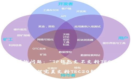 思考的问题： “TP钱包支不支持TRC20”

TP钱包如何完美支持TRC20转账功能？