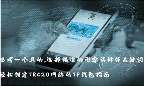 思考一个且的，选择精准的形容词修饰关键词：

轻松创建TRC20网络的TP钱包指南