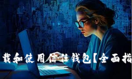 如何安全地下载和使用信任钱包？全面指南与实用技巧