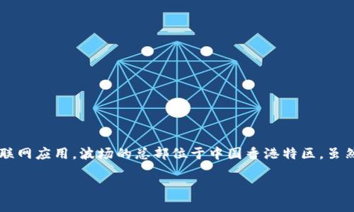 在当前的技术环境下，波场（Tron）是一种备受关注的区块链平台，该平台致力于搭建去中心化的互联网应用。波场的总部位于中国香港特区，虽然它的创始人孙宇晨在全球范围内积极推广这个平台，但其实际的运营和管理活动主要在香港进行。

### 波场集团总部位置详细揭秘及其全球影响力