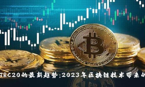 发现TRC20的最新趋势：2023年区块链技术带来的变革