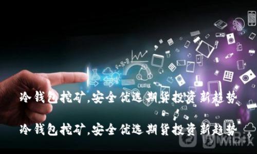 冷钱包挖矿，安全优选期货投资新趋势

冷钱包挖矿，安全优选期货投资新趋势