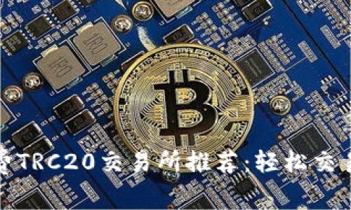 零手续费TRC20交易所推荐：轻松交易无负担