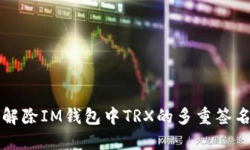 如何解除IM钱包中TRX的多重签名设置