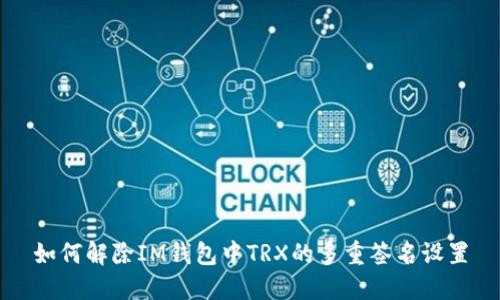 如何解除IM钱包中TRX的多重签名设置