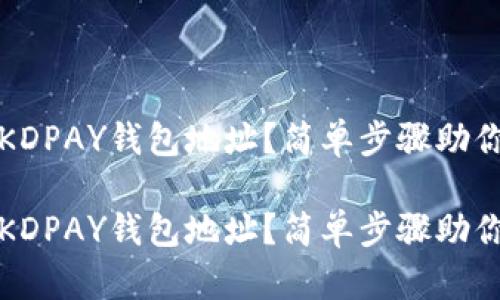 如何找到KDPAY钱包地址？简单步骤助你轻松获取

如何找到KDPAY钱包地址？简单步骤助你轻松获取