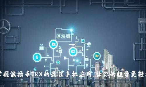 掌握波场币TRX的最佳手机应用，让你的投资更轻松