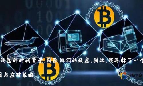 思考一个且的

搭建这篇文章的目标是帮助用户理解提币到钱包的时间背景，消除他们的疑虑。因此，我选择了一个精准且引人入胜的，以及与之相关的关键词。

提币到钱包几天不到账正常吗？详解背后原因与应对策略