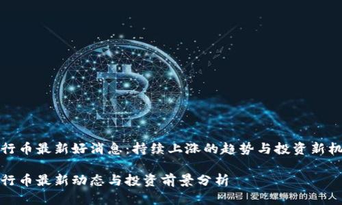 五行币最新好消息:持续上涨的趋势与投资新机遇
五行币最新动态与投资前景分析