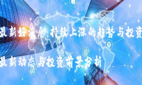 五行币最新好消息：持续上涨的趋势与投资新机遇

五行币最新动态与投资前景分析