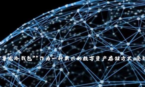 思考且的

在当今数字化的时代，越来越多的人开始关注数字资产的安全性。而**尊龙冷钱包**作为一种新兴的数字资产存储方式，受到了越来越多人的注意。我们希望通过，帮助更多的人找到相关的信息。

因此，我为这篇文章选择了以下
尊龙冷钱包：安全、便捷、实用的数字资产存储选择