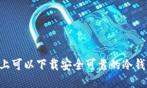 手机上可以下载安全可靠的冷钱包吗？