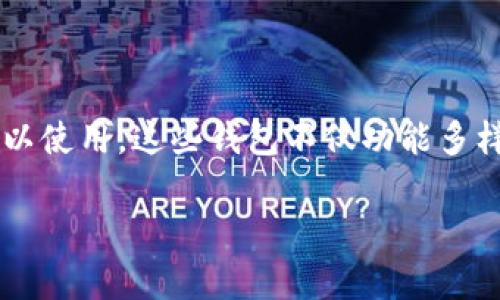 加密货币钱包有哪些中国能用的?

加密货币的普及让越来越多的人开始关注如何安全存储和管理他们的数字资产。而在中国，尽管政策环境有些复杂，依然有多款加密货币钱包可以使用。这些钱包不仅功能多样，还能满足各类用户的需求。今天，我们就来深入探讨一下这些在中国能用的加密货币钱包，帮助你了解选择适合自己的钱包的方法和注意事项。

有哪些适合中国用户的安全加密货币钱包