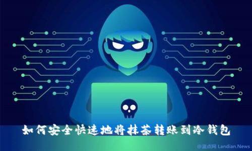 如何安全快速地将抹茶转账到冷钱包