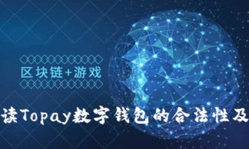 全面解读Topay数字钱包的合法性及其影响