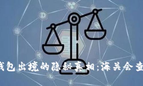 冷钱包出境的隐秘真相：海关会查吗？