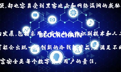 思考一个且的优质

   无需记忆的冷钱包：轻松管理您的加密资产  / 

相关关键词：

 guanjianci  冷钱包, 无需记忆, 加密资产管理, 数字货币安全  /guanjianci 

什么是无需记忆的冷钱包？

在数字货币日益普及的今天，越来越多的人都开始寻找安全存储自己加密资产的方法。而冷钱包正是其中一种非常受欢迎的选择。简单来说，冷钱包是一种没有连接互联网的存储设备，可以有效防止黑客攻击或网络盗窃。与热钱包（在线钱包）相比，冷钱包给用户提供了更高的安全性。

“无需记忆”的冷钱包，指的是那些无需用户记住复杂助记词的数字资产存储解决方案。这种钱包通常通过其他形式的安全措施来保护用户的资产，比如生物识别技术（如指纹或面部识别）或硬件设备的物理钥匙。这意味着，用户无需再担心丢失助记词带来的风险，资产安全性得到极大提升。

为何选择无需记忆的冷钱包？

选择这种冷钱包的原因主要有几个：

ul
    li用户友好：对许多对技术不太熟悉的人来说，记助记词可能是一件相当麻烦的事情。无需记忆的冷钱包，让用户更轻松地管理自己的资产。/li
    li高安全性：由于没有在线存储，冷钱包本身的安全性就非常高。而且，不用助记词也减少了因为记忆错误而造成资产丢失的风险。/li
    li多样化支持：这类冷钱包通常支持多种不同的加密货币，让用户不用分散存储在不同钱包中，带来了更大的便利性。/li
    li适合长期投资：对于那些想长期保存投资的用户而言，无需记忆的冷钱包是个理想选择。它们的设计使得存储变得简单而安全，更加便于管理大额资产。/li
/ul

市场上有哪些类型的无需记忆冷钱包？

现在市场上有多种类型的无需记忆冷钱包，可以根据个人需要进行选择：

ul
    li硬件冷钱包：如Ledger、Trezor等，采用物理设备存储密钥，可以通过USB连接到计算机，无需记住助记词，只需通过密码或生物识别进行验证。/li
    li纸钱包生成器：虽然更多依赖于打印出来的私钥，但一些现代纸钱包生成器也加入了一些自动化的安全措施，可以通过二维码的方式减少记忆负担。/li
    li生物识别冷钱包：一些新型的钱包开始使用生物识别技术，例如指纹识别或面部识别，进一步简化用户体验，确保安全。/li
/ul

如何选择合适的无需记忆冷钱包？

选择合适的钱包是保障你加密资产安全的关键，以下几个方面需要考虑：

ul
    li品牌信誉：选择知名品牌的产品，通常会更加可靠，能够提供更好的客户支持和更新。/li
    li安全性：确保选购的钱包采用了符合当下安全标准的技术，如硬件加密、物理安全等。/li
    li用户体验：检查钱包的使用体验，是否容易上手，界面是否友好。/li
    li支持的币种：如果你有多种加密货币，要确保该钱包支持你所有的资产。/li
    li价格因素：根据自己的预算选择合适的产品，不要盲目追求高端设备。/li
/ul

如何安全使用无需记忆的冷钱包？

在购买并开始使用冷钱包后，还是需要注意一些安全细节：

ul
    li开启双重验证：尽可能启用钱包的双重验证功能，即使钱包未连接网络，设置额外的安全层仍然是一个明智的选择。/li
    li定期更新：定期检查钱包的更新信息，及时更新固件，保证钱包在最新安全标准之下。/li
    li备份数据：尽管说的是无需记忆，但最好保持一份安全的备份（例如密码或种子短语的备份），以备不时之需。/li
    li保持安全环境：在使用冷钱包的过程中，确保周围环境的安全，避免在公共场所使用敏感信息。/li
/ul

使用无需记忆冷钱包的案例分析

以某用户“张先生”为例，他在接触数字货币后，最初选择了热钱包进行交易，但随着资产增多，他面临助记词遗忘的问题。为此，他开始寻找无需记忆的冷钱包，并最终购买了一款生物识别的硬件冷钱包。

经过几个月的使用，张先生发现这种钱包不仅在安全性方面有所提升，而且在使用体验上也非常友好。他能够通过指纹快速解锁钱包，安全地进行币种管理，而无需担心助记词的记忆负担。在进行多币种交易时，他的操作同样流畅无阻，真正体验到了一种“轻松管理资产”的乐趣。

总结

总体来说，无需记忆的冷钱包是现代数字货币管理的一大亮点，它降低了用户对助记词的依赖，使得资产管理变得更加简单安全。通过对不同类型的冷钱包进行了解和比较，相信每位用户都能找到最适合自己的解决方案，从而在这一充满机遇的数字时代里，尽情享受加密资产带来的红利。

相关问题与深入思考

h4问题一：冷钱包和热钱包的具体区别是什么？/h4

许多人在使用数字货币的初期，常常会面对“冷钱包”和“热钱包”的选择。其实这两者之间的差别主要体现在连接互联网的状态、使用便利性以及安全性等方面。

热钱包通常是指那些在线存储的数字货币钱包，可以轻松访问和交易，适合经常进行交易的用户。然而，它连接互联网，尽管方便，却也容易受到黑客攻击和网络漏洞的威胁。相较而言，冷钱包通过离线方式存储资产，物理隔离了网络环境，大幅度提高了安全性，特别适合长期持有加密货币的投资者。

h4问题二：冷钱包的市场前景和发展趋势如何？/h4

随着加密资产的日益增长，市场对冷钱包的需求也在逐步攀升。未来，冷钱包的设计将更加多元化，可能会朝向更智能化的方向发展，包括采用更高级的生物识别技术和人工智能算法来提升安全性和用户体验。

另外，随着对用户教育逐渐深入，更多人将会认识到资产安全的重要性，冷钱包在普通用户中的接受度势必会提高。市场上也可能会出现一些创新的冷钱包产品，来满足不同用户的需求，进一步推动整个行业的安全性和稳定性发展。

无论是投资新手还是老手，冷钱包无疑是管理和保障数字资产的一种重要工具。在这个快速发展的时代，有效地保护我们的财富安全是每个数字货币用户的责任。