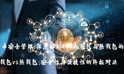 电子货币安全管理：深度解析EOS冷钱包与热钱包的优缺点

EOS冷钱包vs热钱包：安全性与便捷性的终极对决