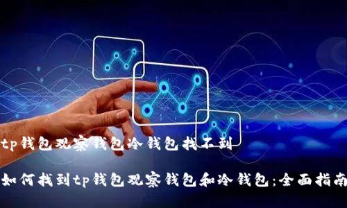 tp钱包观察钱包冷钱包找不到

如何找到tp钱包观察钱包和冷钱包：全面指南
