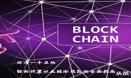 思考一个且的

轻松设置以太坊冷钱包的全面指南